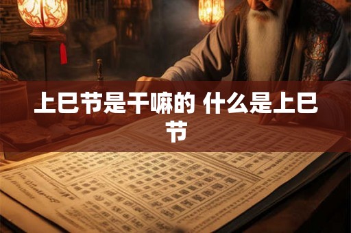 上巳节是干嘛的 什么是上巳节