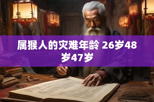 属猴人的灾难年龄 26岁48岁47岁