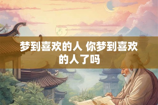 梦到喜欢的人 你梦到喜欢的人了吗