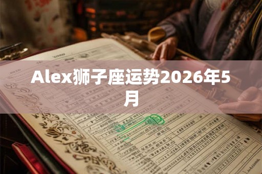 Alex狮子座运势2026年5月