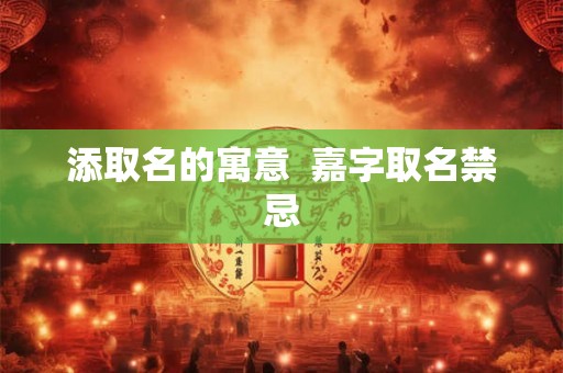 添取名的寓意  嘉字取名禁忌