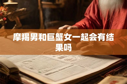 摩羯男和巨蟹女一起会有结果吗