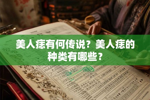 美人痣有何传说?美人痣的种类有哪些? 美人痣有何传说?美人痣的种类有哪些?