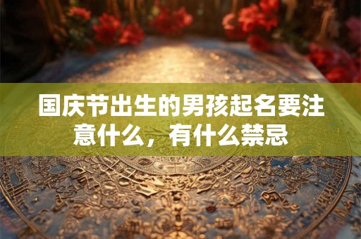 国庆节出生的男孩起名要注意什么，有什么禁忌