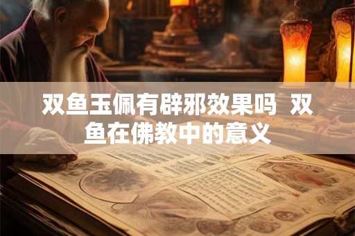 双鱼玉佩有辟邪效果吗  双鱼在佛教中的意义