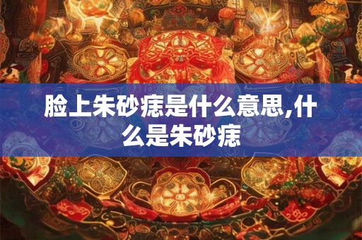 脸上朱砂痣是什么意思,什么是朱砂痣