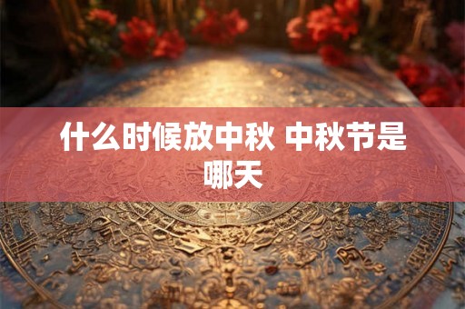 什么时候放中秋 中秋节是哪天