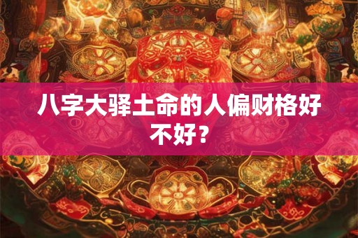 八字大驿土命的人偏财格好不好？