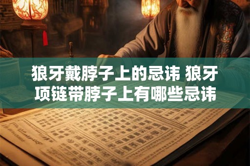 狼牙戴脖子上的忌讳 狼牙项链带脖子上有哪些忌讳