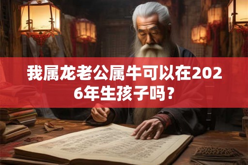 我属龙老公属牛可以在2026年生孩子吗？