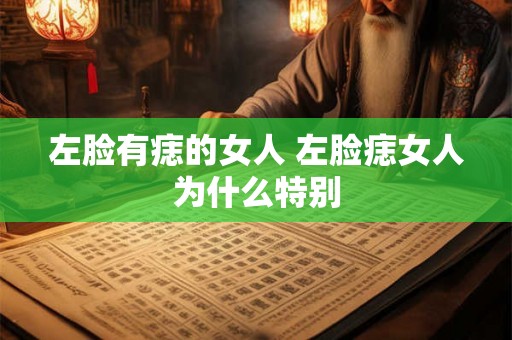 左脸有痣的女人 左脸痣女人为什么特别