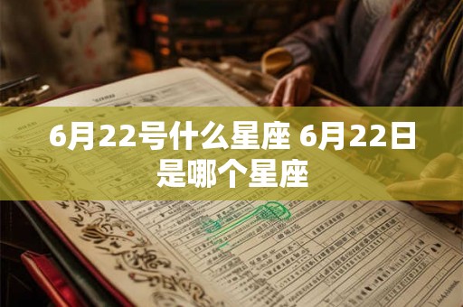6月22号什么星座 6月22日是哪个星座 6月22号什么星座 6月22日是哪个星座