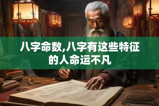 八字命数,八字有这些特征的人命运不凡