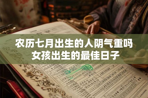 农历七月出生的人阴气重吗 女孩出生的最佳日子