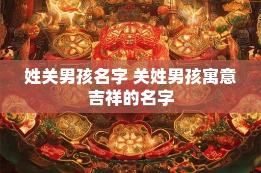 姓关男孩名字 关姓男孩寓意吉祥的名字