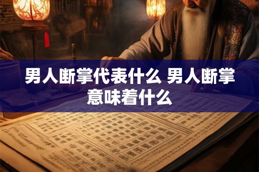 男人断掌代表什么 男人断掌意味着什么