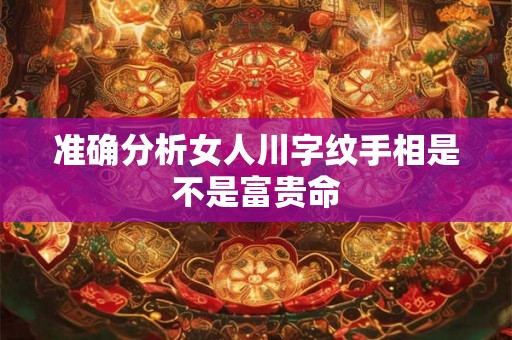 准确分析女人川字纹手相是不是富贵命 准确分析女人川字纹手相是不是富贵命