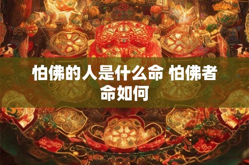 怕佛的人是什么命 怕佛者命如何