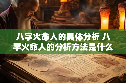 八字火命人的具体分析 八字火命人的分析方法是什么
