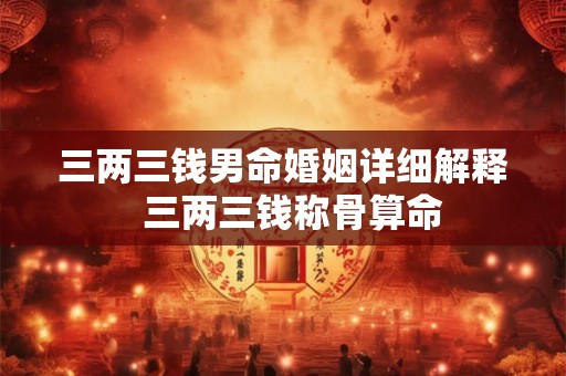 三两三钱男命婚姻详细解释  三两三钱称骨算命