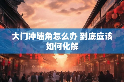 大门冲墙角怎么办 到底应该如何化解