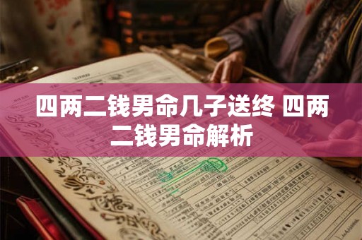 四两二钱男命几子送终 四两二钱男命解析