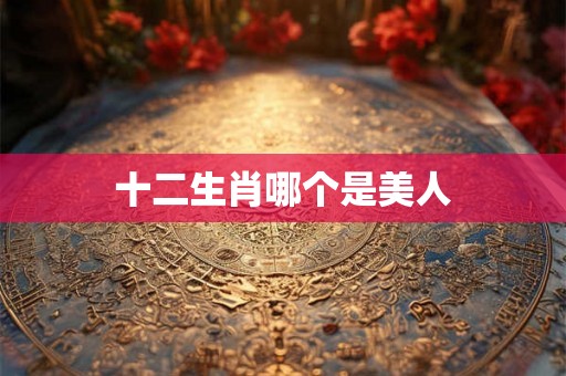 十二生肖哪个是美人