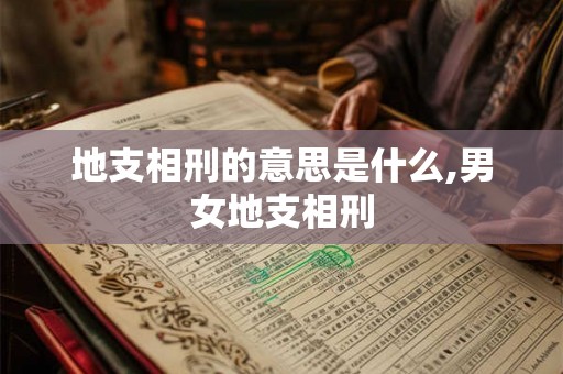 地支相刑的意思是什么,男女地支相刑 地支相刑的意思是什么,男女地支相刑