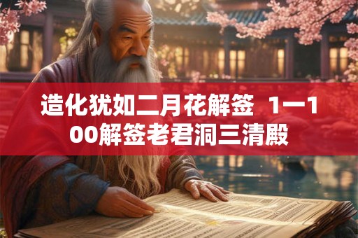 造化犹如二月花解签 1一100解签老君洞三清殿 造化犹如二月花解签 1一100解签老君洞三清殿