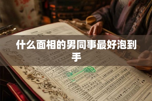什么面相的男同事最好泡到手