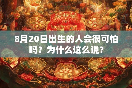 8月20日出生的人会很可怕吗？为什么这么说？