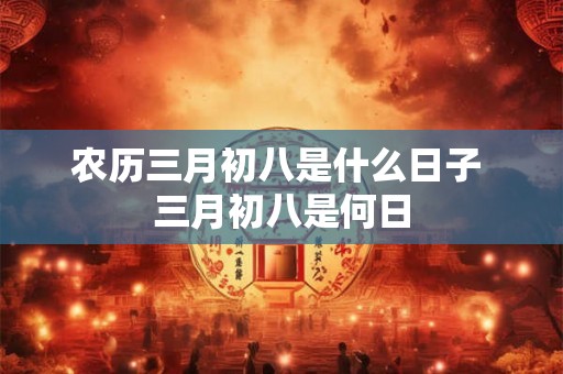 农历三月初八是什么日子 三月初八是何日