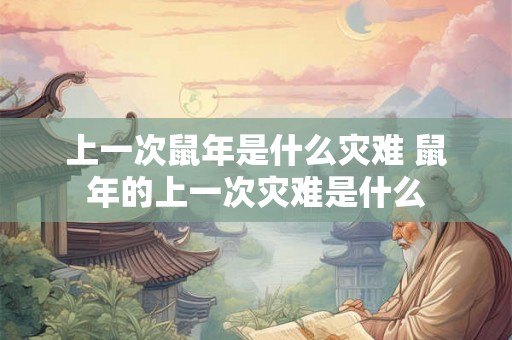 上一次鼠年是什么灾难 鼠年的上一次灾难是什么