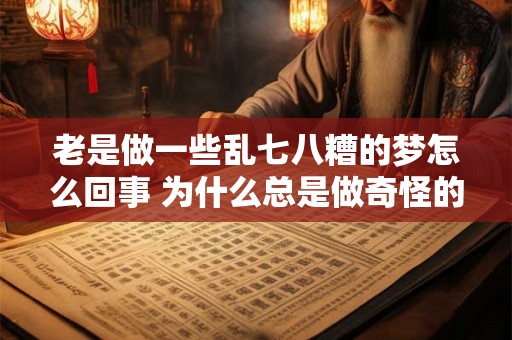 老是做一些乱七八糟的梦怎么回事 为什么总是做奇怪的梦