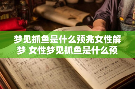 梦见抓鱼是什么预兆女性解梦 女性梦见抓鱼是什么预示