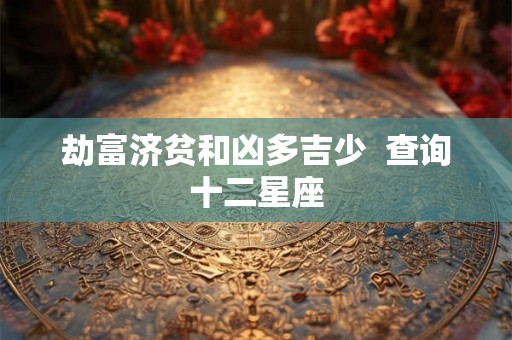 劫富济贫和凶多吉少  查询十二星座