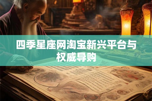 四季星座网淘宝新兴平台与权威导购