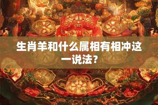 生肖羊和什么属相有相冲这一说法？