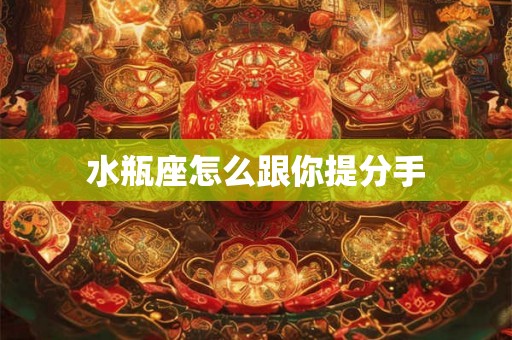水瓶座怎么跟你提分手