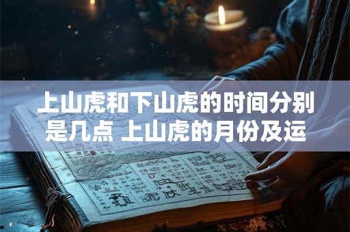 上山虎和下山虎的时间分别是几点 上山虎的月份及运势