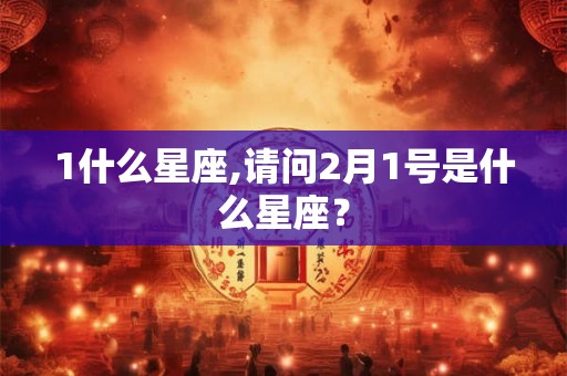 1什么星座,请问2月1号是什么星座？