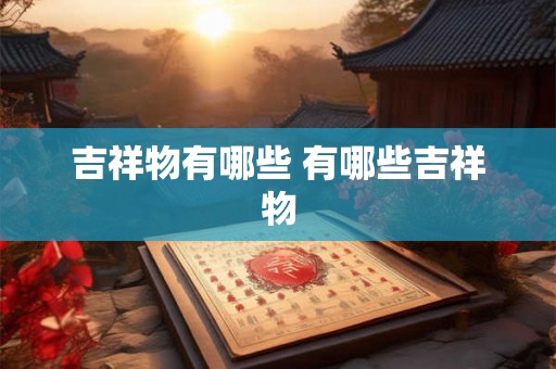 吉祥物有哪些 有哪些吉祥物 吉祥物有哪些 有哪些吉祥物