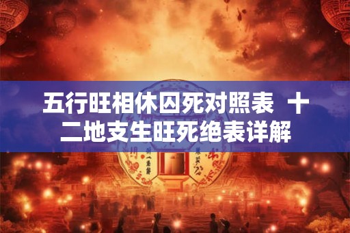 五行旺相休囚死对照表  十二地支生旺死绝表详解