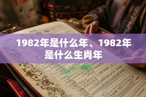 1982年是什么年、1982年是什么生肖年