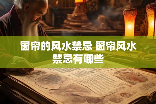 窗帘的风水禁忌 窗帘风水禁忌有哪些