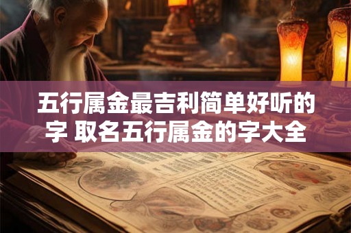 五行属金最吉利简单好听的字 取名五行属金的字大全