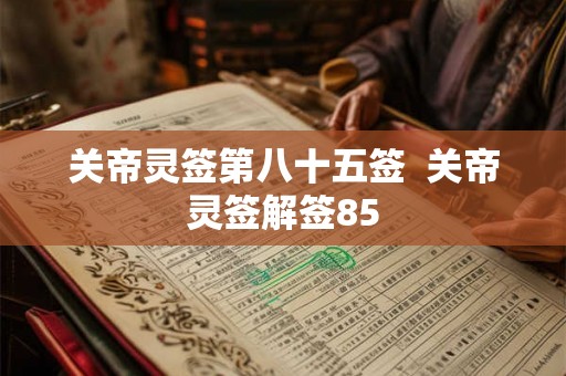 关帝灵签第八十五签  关帝灵签解签85