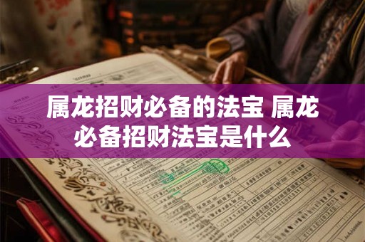 属龙招财必备的法宝 属龙必备招财法宝是什么