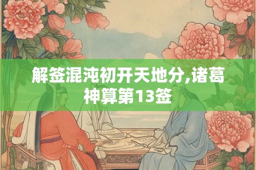 解签混沌初开天地分,诸葛神算第13签