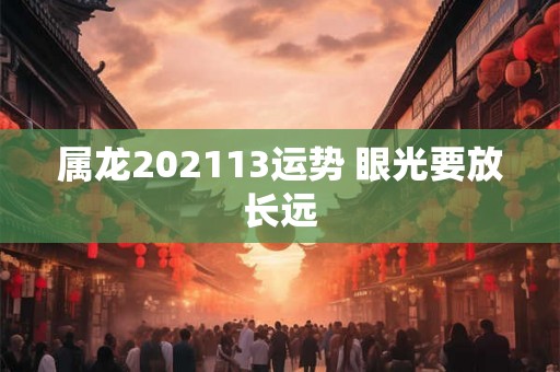 属龙202113运势 眼光要放长远